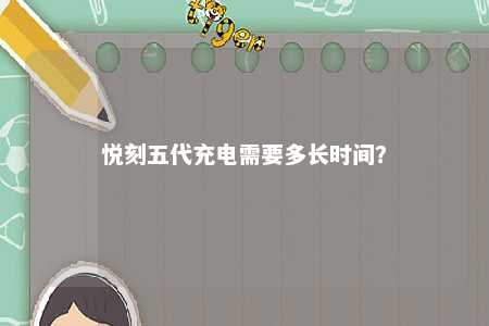 悦刻五代充电需要多长时间
？ 